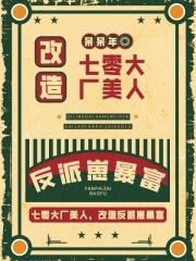 七零大厂美人，改造反派崽暴富txt下载